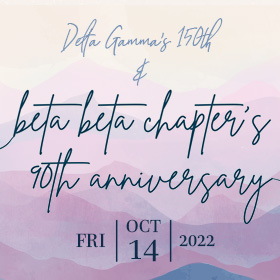 Beta Beta’s 90th & Delta Gamma’s 150th Anniversary